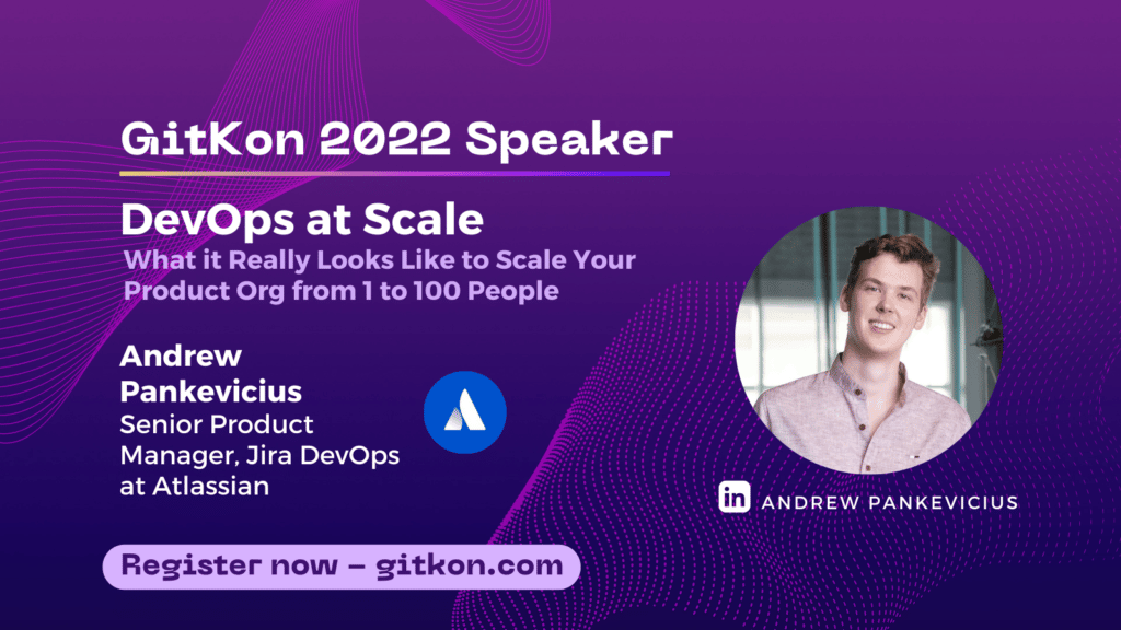GitKon 2022 Speaker: Andrew Pankevicius, senior product manager for Jira DevOps at Atlassian; "DevOps at Scale - What it really looks like to scale your product org from 1 to 100 people"