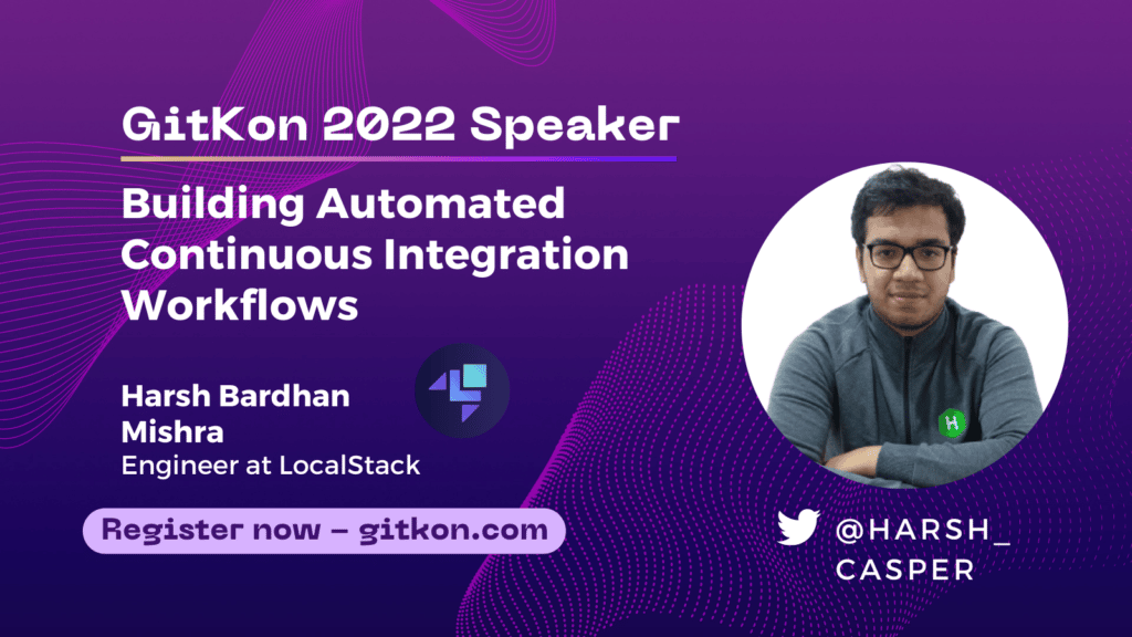 GitKon 2022 Speaker: harsh Bardhan Mishra, Engineer at LocalStack; "Building Automated Continuous Integration Workflows"