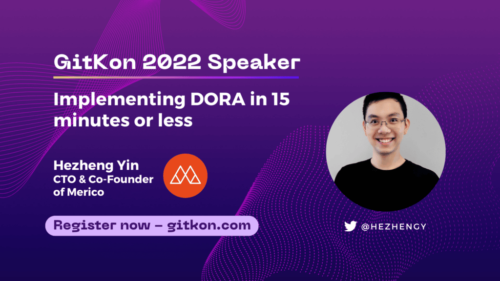 GitKon 2022 Speaker: Hezheng Yin, CTO and co-founder of Merico; "Implementing DORA in 15 minutes or less"